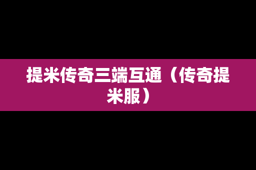 提米传奇三端互通（传奇提米服）