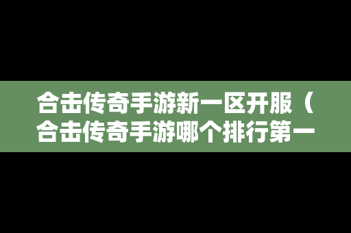 合击传奇手游新一区开服（合击传奇手游哪个排行第一）