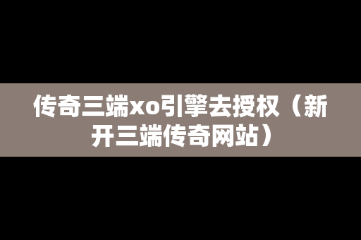 传奇三端xo引擎去授权（新开三端传奇网站）