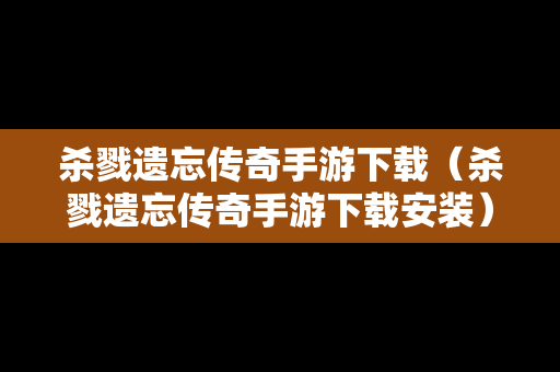 杀戮遗忘传奇手游下载（杀戮遗忘传奇手游下载安装）