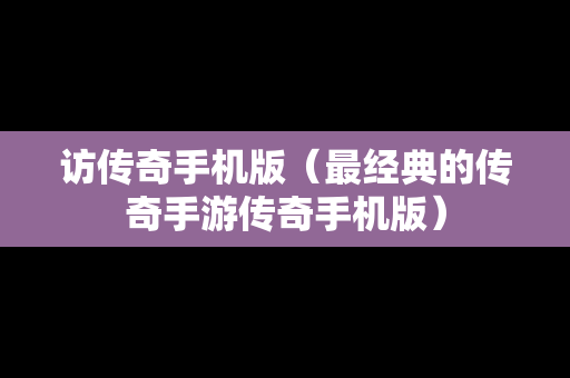 访传奇手机版（最经典的传奇手游传奇手机版）