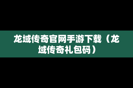 龙域传奇官网手游下载（龙域传奇礼包码）