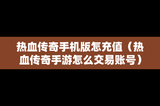 热血传奇手机版怎充值（热血传奇手游怎么交易账号）