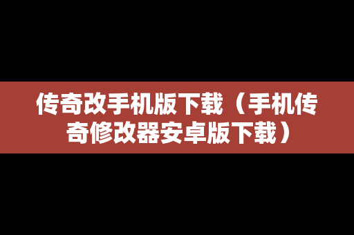 传奇改手机版下载（手机传奇修改器安卓版下载）
