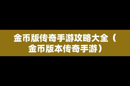 金币版传奇手游攻略大全（金币版本传奇手游）