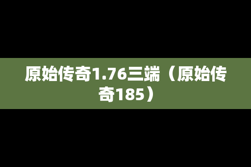 原始传奇1.76三端（原始传奇185）