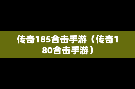 传奇185合击手游（传奇180合击手游）