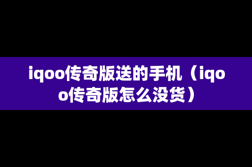 iqoo传奇版送的手机（iqoo传奇版怎么没货）