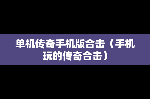 单机传奇手机版合击（手机玩的传奇合击）