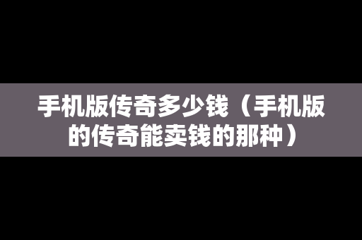 手机版传奇多少钱（手机版的传奇能卖钱的那种）