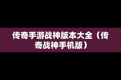 传奇手游战神版本大全（传奇战神手机版）