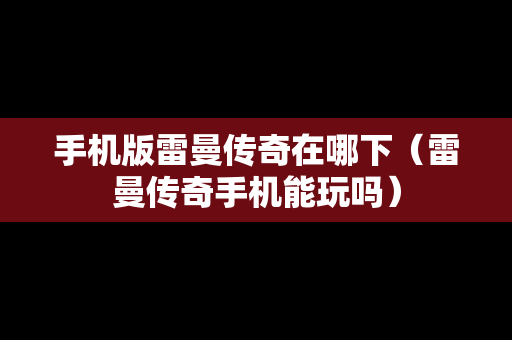 手机版雷曼传奇在哪下（雷曼传奇手机能玩吗）
