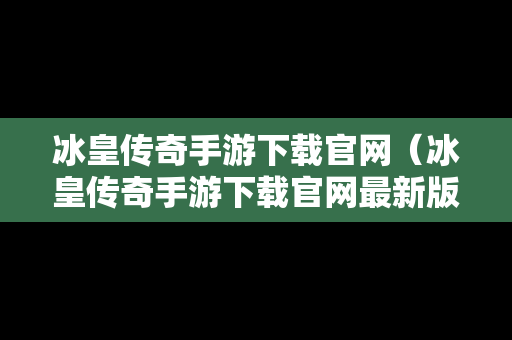 冰皇传奇手游下载官网（冰皇传奇手游下载官网最新版）