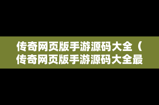 传奇网页版手游源码大全（传奇网页版手游源码大全最新）