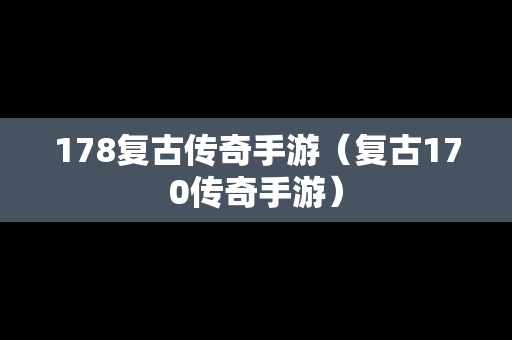 178复古传奇手游（复古170传奇手游）