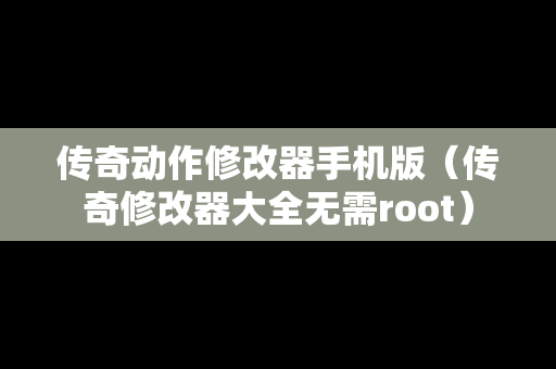 传奇动作修改器手机版（传奇修改器大全无需root）