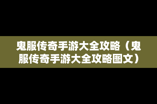 鬼服传奇手游大全攻略（鬼服传奇手游大全攻略图文）