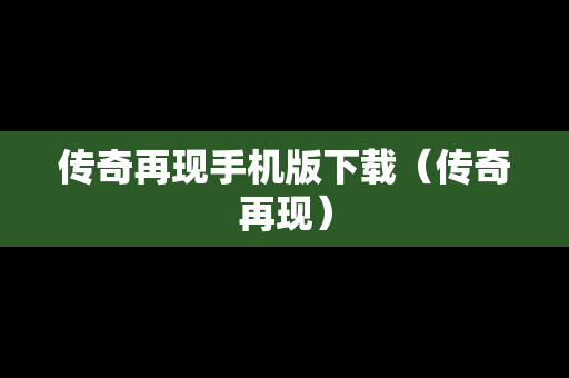 传奇再现手机版下载（传奇再现）