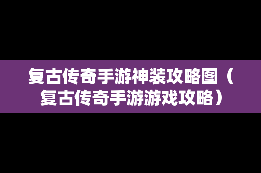 复古传奇手游神装攻略图（复古传奇手游游戏攻略）