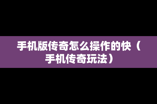 手机版传奇怎么操作的快（手机传奇玩法）