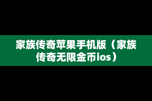 家族传奇苹果手机版（家族传奇无限金币ios）