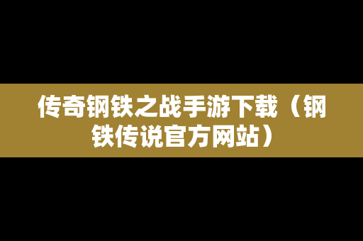 传奇钢铁之战手游下载（钢铁传说官方网站）