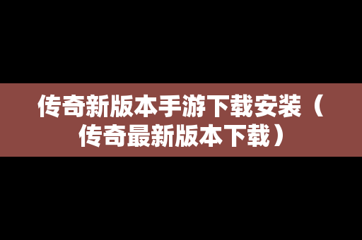 传奇新版本手游下载安装（传奇最新版本下载）