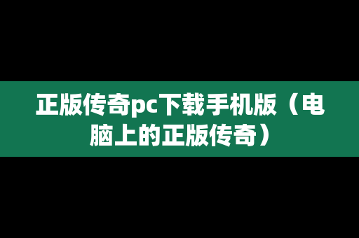 正版传奇pc下载手机版（电脑上的正版传奇）