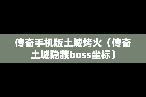 传奇手机版土城烤火（传奇土城隐藏boss坐标）
