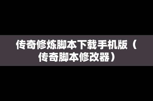 传奇修炼脚本下载手机版（传奇脚本修改器）