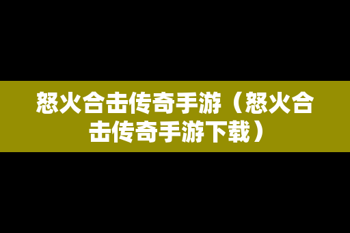怒火合击传奇手游（怒火合击传奇手游下载）