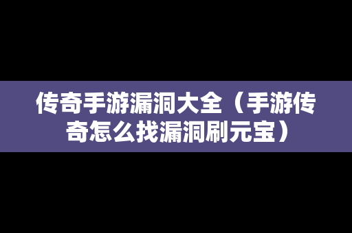 传奇手游漏洞大全（手游传奇怎么找漏洞刷元宝）
