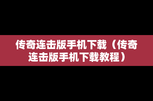 传奇连击版手机下载（传奇连击版手机下载教程）