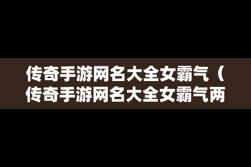 传奇手游网名大全女霸气（传奇手游网名大全女霸气两个字）