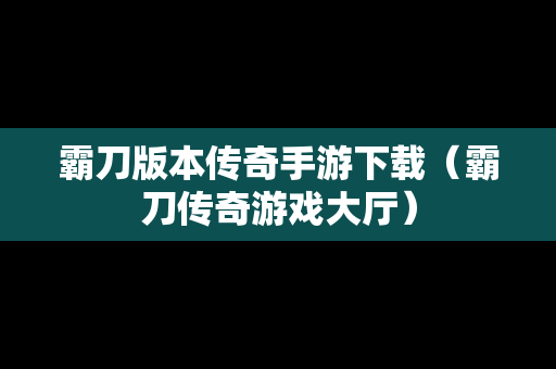 霸刀版本传奇手游下载（霸刀传奇游戏大厅）