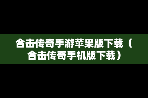 合击传奇手游苹果版下载（合击传奇手机版下载）