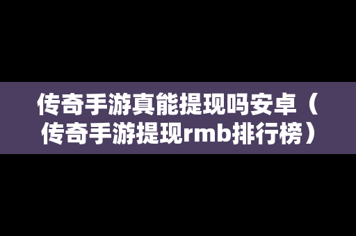 传奇手游真能提现吗安卓（传奇手游提现rmb排行榜）