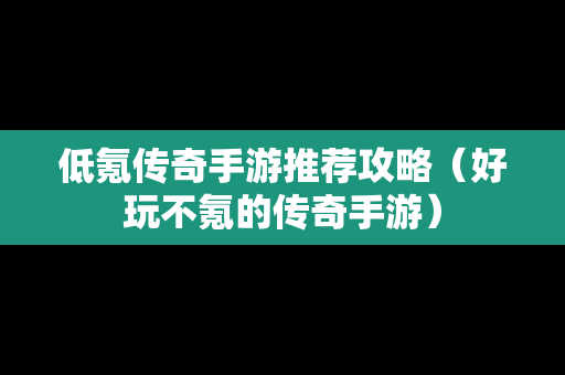 低氪传奇手游推荐攻略（好玩不氪的传奇手游）