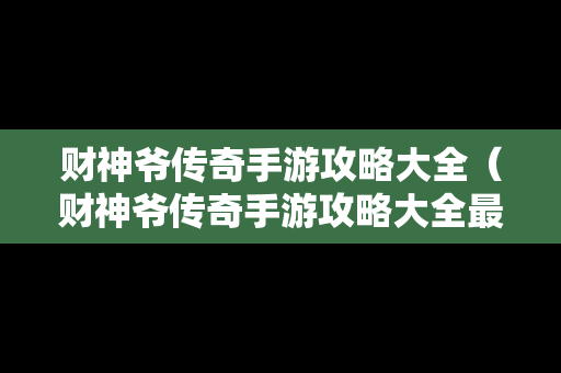 财神爷传奇手游攻略大全（财神爷传奇手游攻略大全最新）