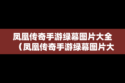 凤凰传奇手游绿幕图片大全（凤凰传奇手游绿幕图片大全高清）
