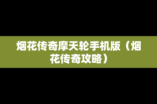 烟花传奇摩天轮手机版（烟花传奇攻略）