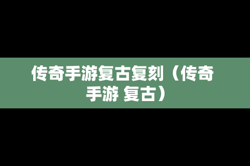 传奇手游复古复刻（传奇 手游 复古）