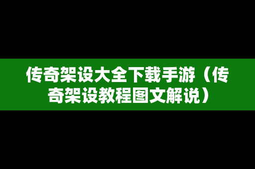 传奇架设大全下载手游（传奇架设教程图文解说）