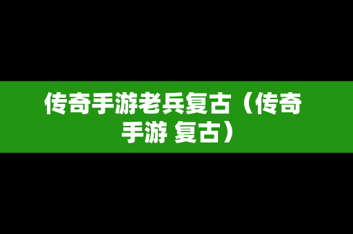 传奇手游老兵复古（传奇 手游 复古）