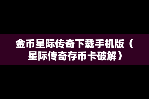 金币星际传奇下载手机版（星际传奇存币卡破解）