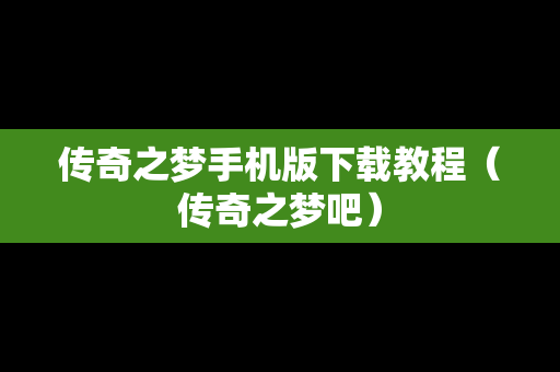 传奇之梦手机版下载教程（传奇之梦吧）