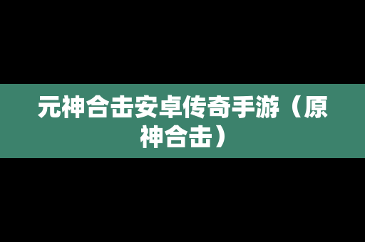 元神合击安卓传奇手游（原神合击）