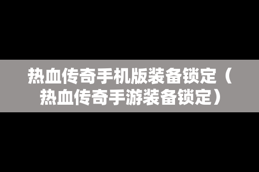 热血传奇手机版装备锁定（热血传奇手游装备锁定）