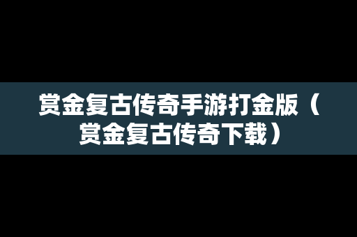 赏金复古传奇手游打金版（赏金复古传奇下载）