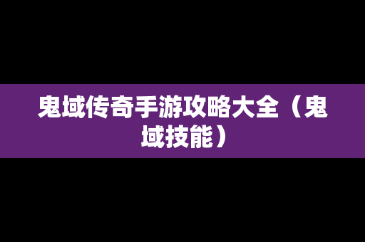 鬼域传奇手游攻略大全（鬼域技能）